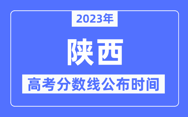 2023年陕西高考分数线宣布时候,详细几点宣布？