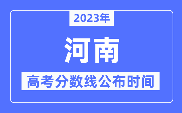 2023年河南高考分数线宣布时候,详细几点宣布?