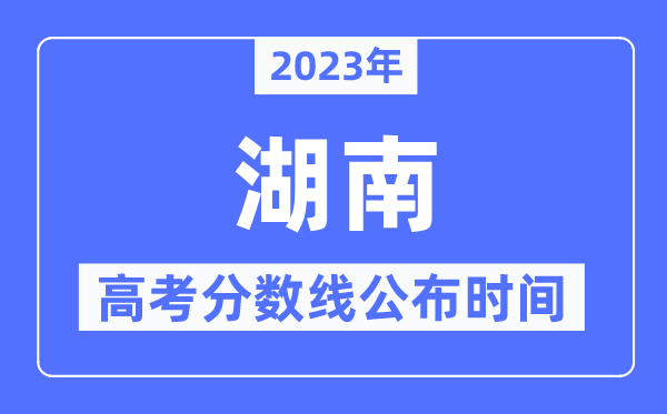 2023年湖南高考分数线宣布时候,详细几点宣布？