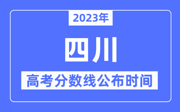 2023年四川高考分数线宣布时候,详细几点宣布？