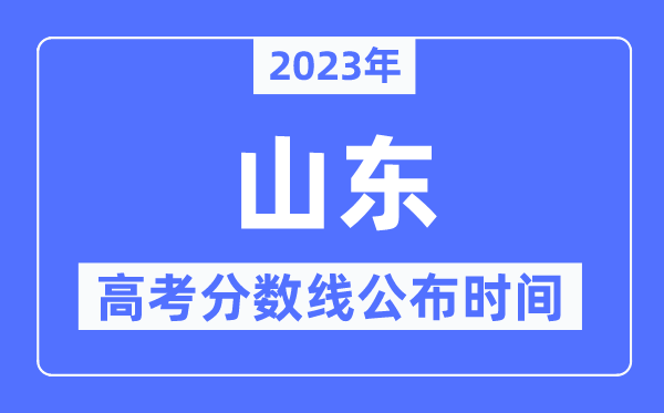 2023年山东高考分数线宣布时候,详细几点宣布?