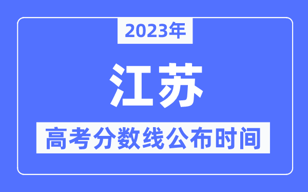 2023年江苏高考分数线宣布时候,详细几点宣布?