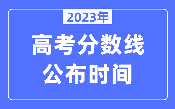 2023年各地高考分数线宣布时辰是几月几号,登科分数线甚么时辰出来？