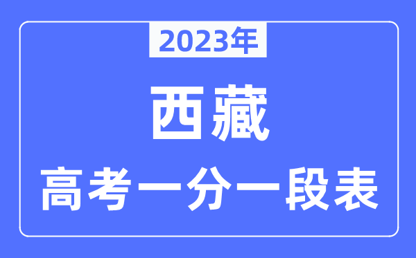 2023年西藏高考一分一段表,西藏高考分数位次排名查问表