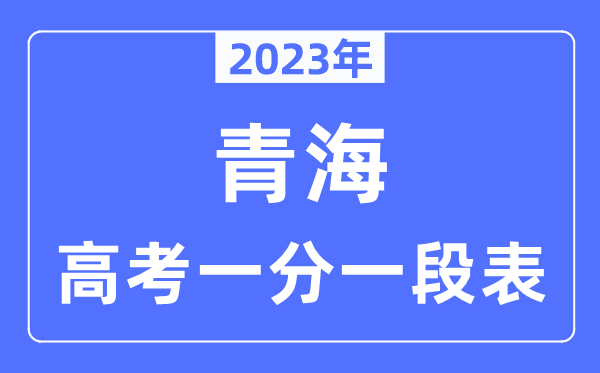 2023年青海高考一分一段表,青海高考分数位次排名查问表