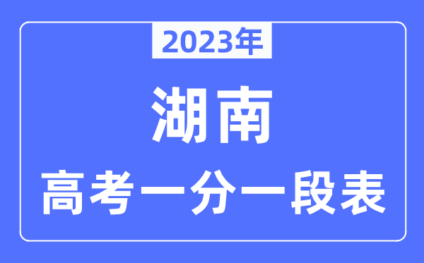 2023年湖南高考一分一段表,湖南高考分数位次排名查问表