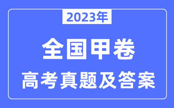 2023年天下甲卷高考英语试卷真题及谜底剖析(完全版)