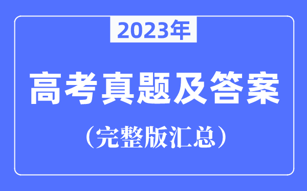 2023年天下高测验卷真题及谜底汇总（完全版）