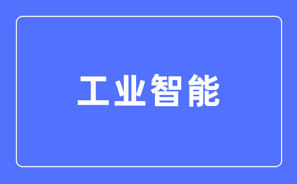 产业智能专业首要学甚么,产业智能专业的失业标的目的和远景阐发