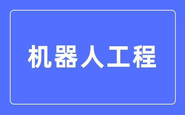 机械人工程专业首要学甚么,机械人工程专业的失业标的目的和远景阐发