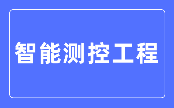 智能测控工程专业首要学甚么,智能测控工程专业的失业标的目的和远景阐发