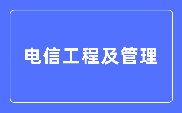 电信工程及办理专业首要学甚么,电信工程及办理专业的失业标的目的和远景阐发