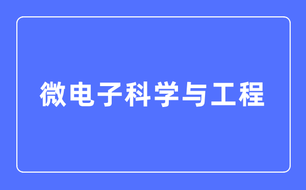 微电子迷信与工程专业首要学甚么,微电子迷信与工程专业的失业标的目的和远景阐发