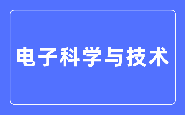 电子迷信与手艺专业首要学甚么,电子迷信与手艺专业的失业标的目的和远景阐发
