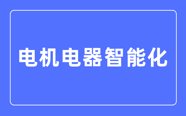 机电电器智能化专业首要学甚么,机电电器智能化专业的失业标的目的和远景阐发