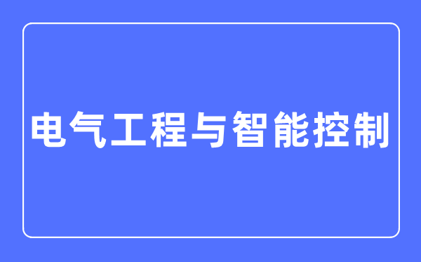 电气工程与智能节制专业首要学甚么,电气工程与智能节制专业的失业标的目的和远景阐发