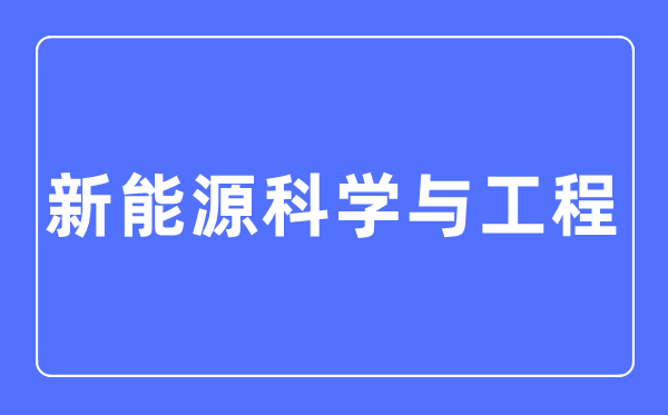 新动力迷信与工程专业首要学甚么,新动力迷信与工程专业的失业标的目的和远景阐发