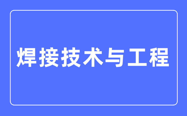 焊接手艺与工程专业首要学甚么,焊接手艺与工程专业的失业标的目的和远景阐发