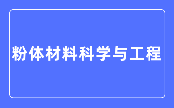 粉体资料迷信与工程专业首要学甚么,粉体资料迷信与工程专业的失业标的目的和远景阐发