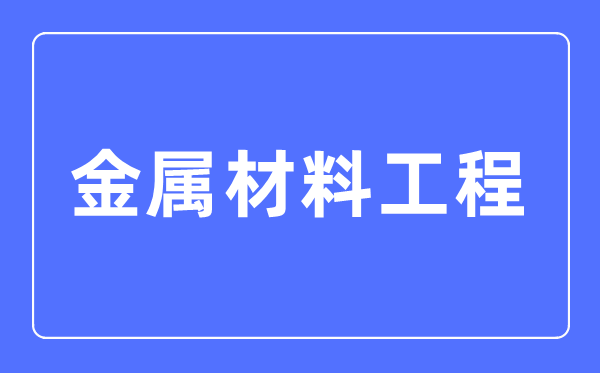 金属资料工程专业首要学甚么,金属资料工程专业的失业标的目的和远景阐发