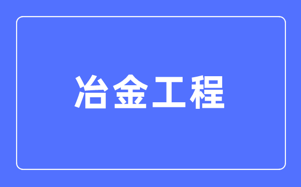 冶金工程专业首要学甚么,冶金工程专业的失业标的目的和远景阐发