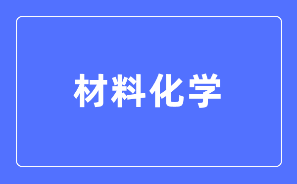 资料化学专业首要学甚么,资料化学专业的失业标的目的和远景阐发