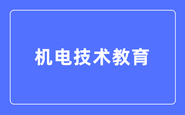电机手艺教导专业首要学甚么,电机手艺教导专业的失业标的目的和远景阐发