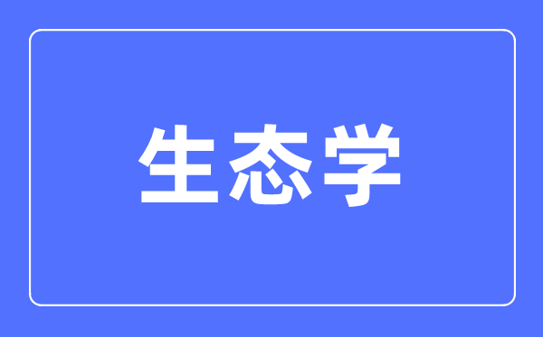 生态学专业首要学甚么,生态学专业的失业标的目的和远景阐发