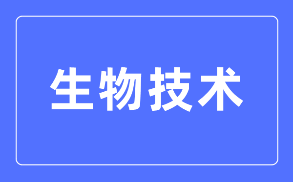 生物手艺专业首要学甚么,生物手艺专业的失业标的目的和远景阐发