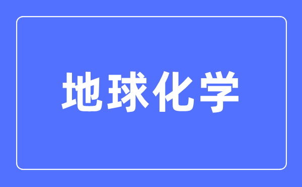 地球化学专业首要学甚么,地球化学专业的失业标的目的和远景阐发