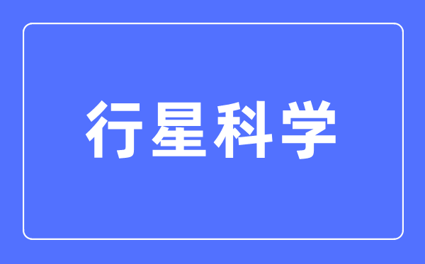 行星迷信专业首要学甚么,行星迷信专业的失业标的目的和远景阐发