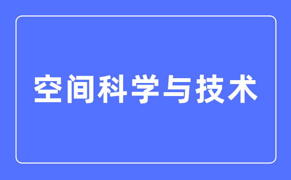 空间迷信与手艺专业首要学甚么,空间迷信与手艺专业的失业标的目的和远景阐发