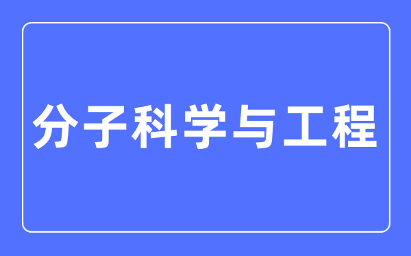 份子迷信与工程专业首要学甚么,份子迷信与工程专业的失业标的目的和远景阐发