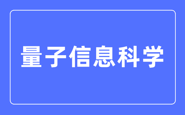 量子信息迷信专业首要学甚么,量子信息迷信专业的失业标的目的和远景阐发