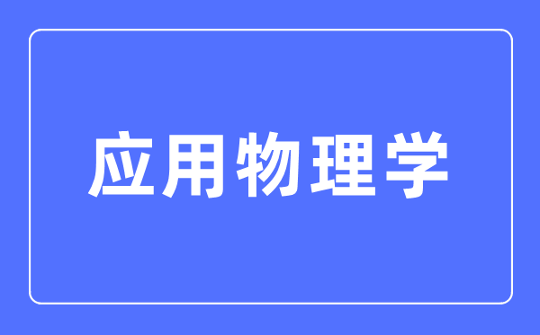 利用物理学专业首要学甚么,利用物理学专业的失业标的目的和远景阐发