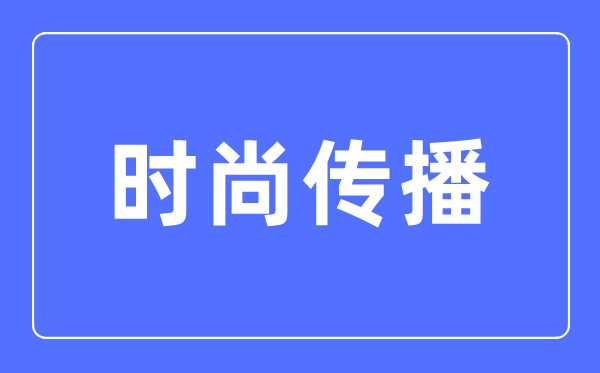 时髦传布专业首要学甚么,时髦传布专业的失业标的目的和远景阐发