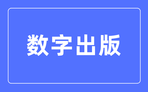 数字出书专业首要学甚么,数字出书专业的失业标的目的和远景阐发