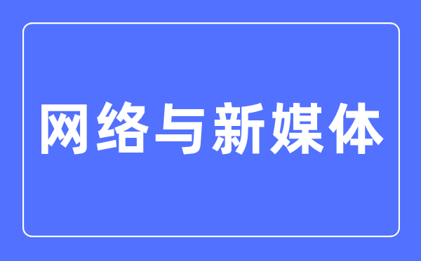 收集与新媒体专业首要学甚么,收集与新媒体专业的失业标的目的和远景阐发