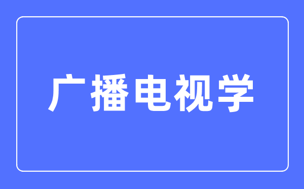 播送电视学专业首要学甚么,播送电视学专业的失业标的目的和远景阐发