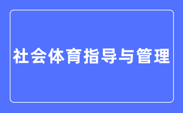 社会体育指点与办理专业首要学甚么,社会体育指点与办理专业的失业标的目标和远景阐发