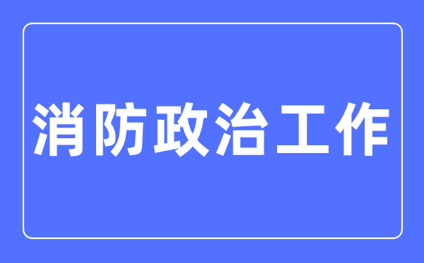 消防政治任务专业首要学甚么,消防政治任务专业的失业标的目的和远景阐发