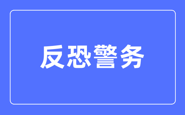反恐警务专业首要学甚么,反恐警务专业的失业标的目的和远景阐发