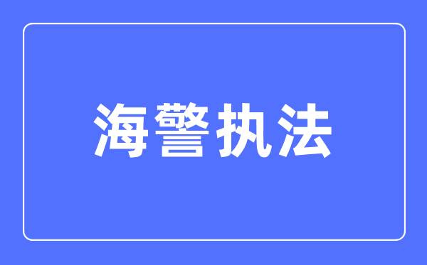 海警法律专业首要学甚么,海警法律专业的失业标的目的和远景阐发