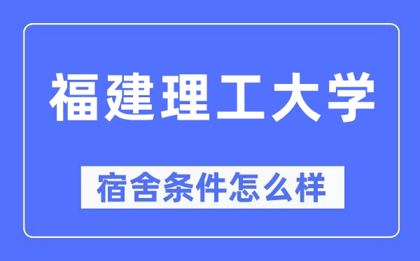 福建理工大学宿舍前提怎样样,有空协调自力洗手间吗？（附宿舍图片）