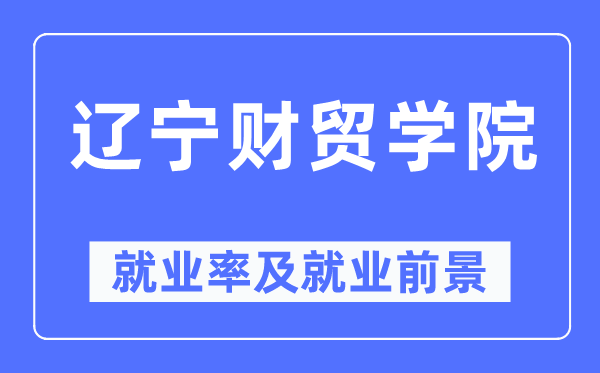 辽宁财贸学院失业率及失业远景怎样样,好失业吗？