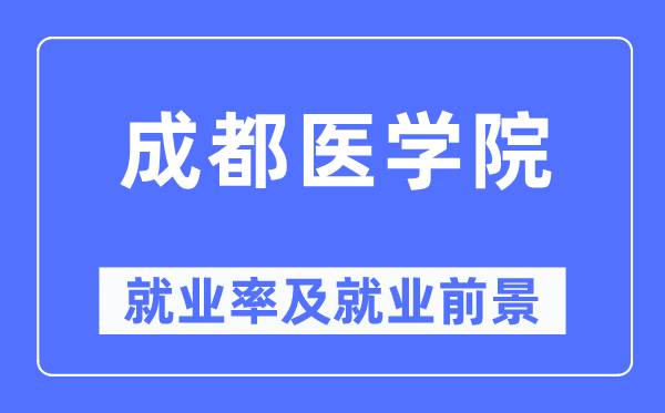 成都医学院失业率及失业远景怎样样,好失业吗？