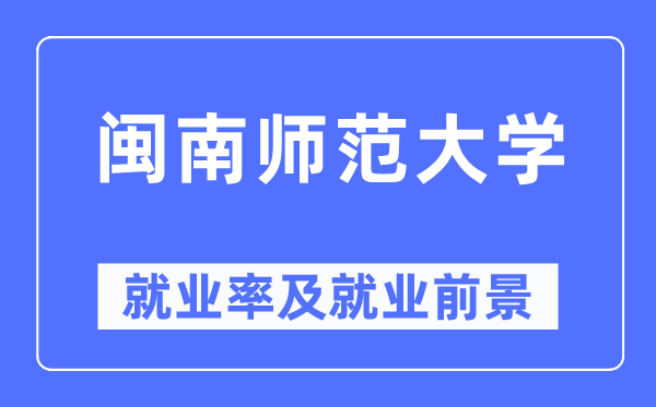 闽南师范大学失业率及失业远景怎样样,好失业吗？