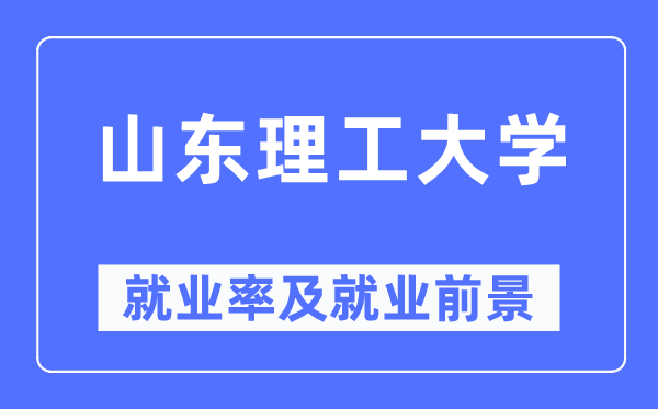 山东理工大学失业率及失业远景怎样样,好失业吗？