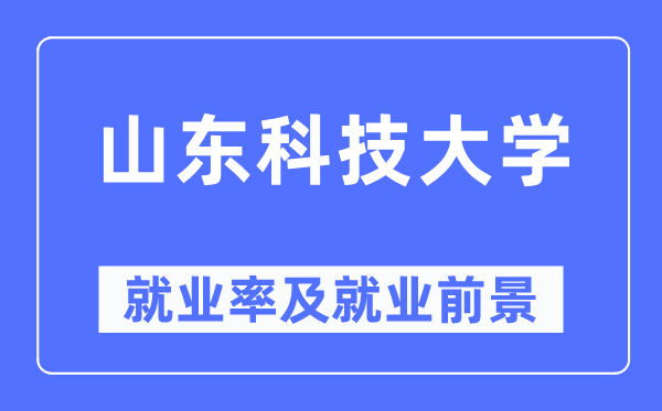 山东科技大学失业率及失业远景怎样样,好失业吗？