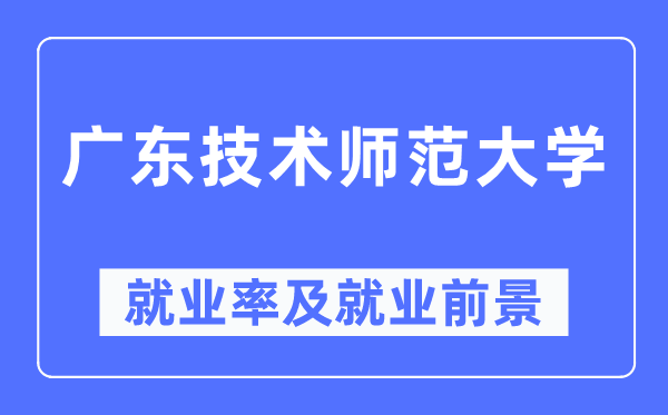 广东手艺师范大学失业率及失业远景怎样样,好失业吗？